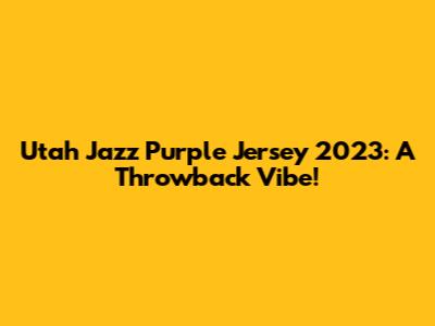 Utah Jazz Purple Jersey 2023: A Throwback Vibe!