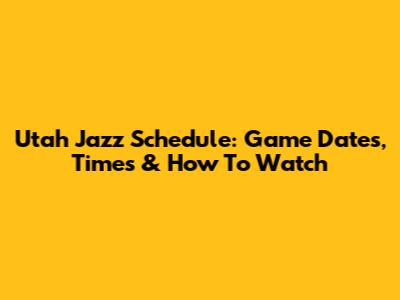 Utah Jazz Schedule: Game Dates, Times & How To Watch