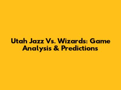 Utah Jazz Vs. Wizards: Game Analysis & Predictions