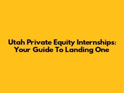 Utah Private Equity Internships: Your Guide To Landing One