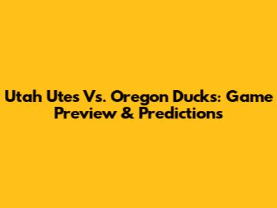 Utah Utes Vs. Oregon Ducks: Game Preview & Predictions