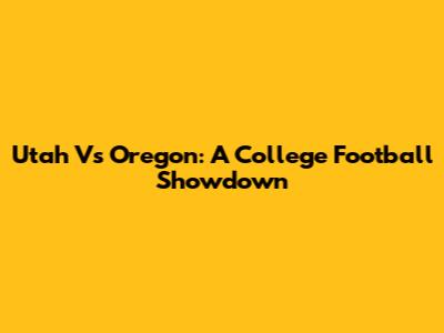 Utah Vs Oregon: A College Football Showdown