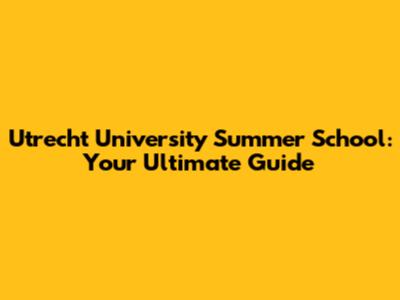 Utrecht University Summer School: Your Ultimate Guide