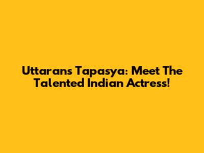 Uttaran's Tapasya: Meet The Talented Indian Actress!