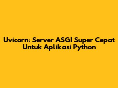 Uvicorn: Server ASGI Super Cepat Untuk Aplikasi Python