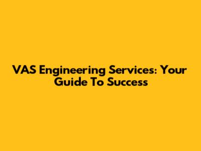 VAS Engineering Services: Your Guide To Success