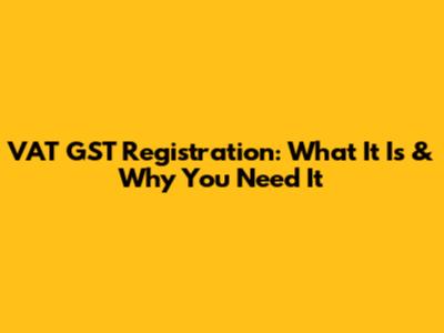 VAT GST Registration: What It Is & Why You Need It