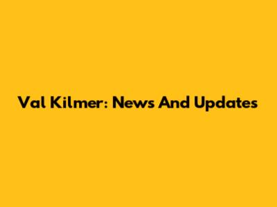 Val Kilmer: News And Updates