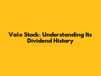 Vale Stock: Understanding Its Dividend History