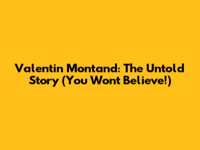 Valentin Montand: The Untold Story (You Won't Believe!)