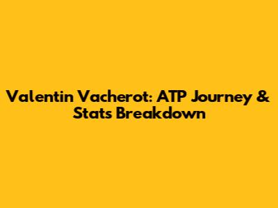 Valentin Vacherot: ATP Journey & Stats Breakdown