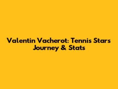 Valentin Vacherot: Tennis Star's Journey & Stats