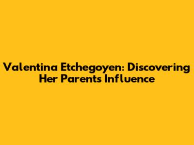Valentina Etchegoyen: Discovering Her Parents' Influence