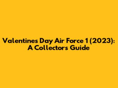 Valentine's Day Air Force 1 (2023): A Collector's Guide