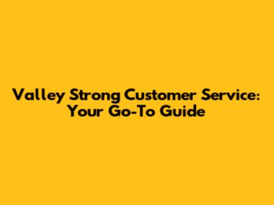 Valley Strong Customer Service: Your Go-To Guide