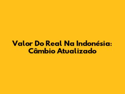 Valor Do Real Na Indonésia: Câmbio Atualizado