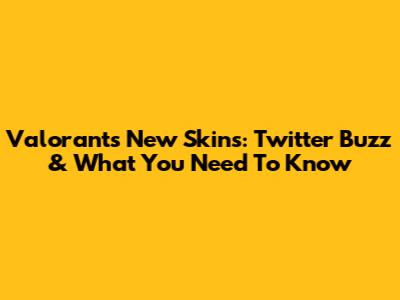 Valorant's New Skins: Twitter Buzz & What You Need To Know