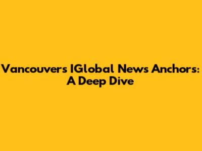 Vancouver's IGlobal News Anchors: A Deep Dive