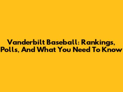 Vanderbilt Baseball: Rankings, Polls, And What You Need To Know