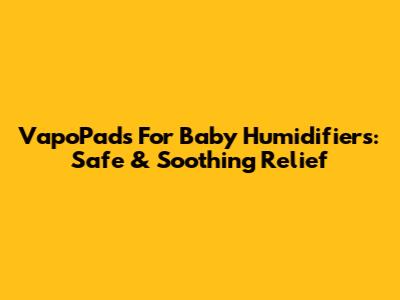 VapoPads For Baby Humidifiers: Safe & Soothing Relief