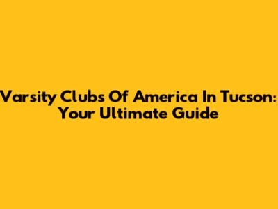 Varsity Clubs Of America In Tucson: Your Ultimate Guide