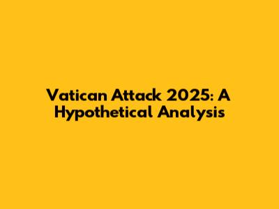 Vatican Attack 2025: A Hypothetical Analysis