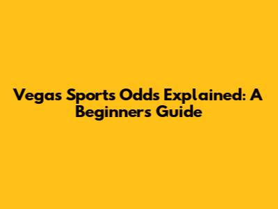 Vegas Sports Odds Explained: A Beginner's Guide