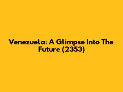 Venezuela: A Glimpse Into The Future (2353)