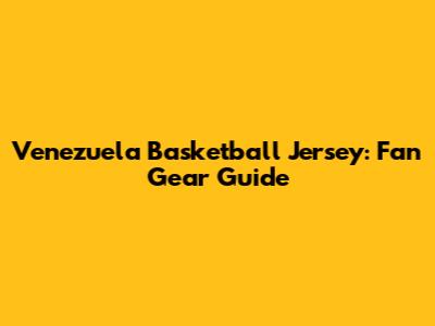 Venezuela Basketball Jersey: Fan Gear Guide