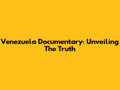 Venezuela Documentary: Unveiling The Truth
