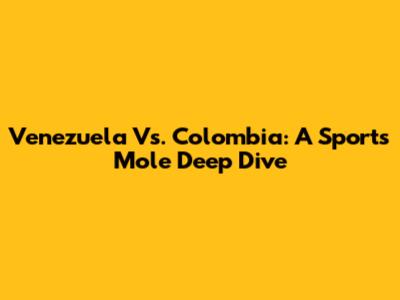 Venezuela Vs. Colombia: A Sports Mole Deep Dive