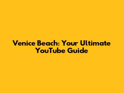 Venice Beach: Your Ultimate YouTube Guide