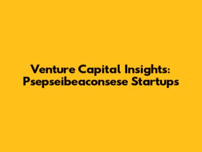 Venture Capital Insights: Psepseibeaconsese Startups