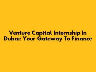 Venture Capital Internship In Dubai: Your Gateway To Finance