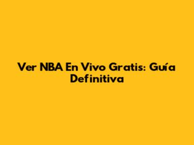 Ver NBA En Vivo Gratis: Guía Definitiva