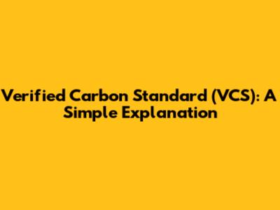 Verified Carbon Standard (VCS): A Simple Explanation