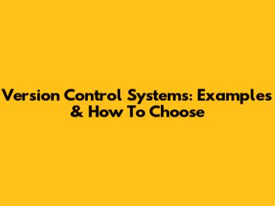 Version Control Systems: Examples & How To Choose