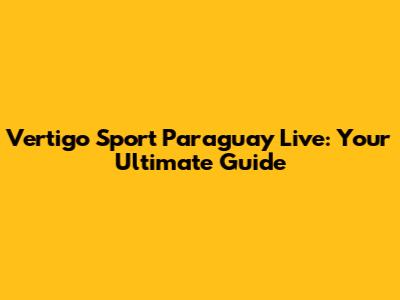 Vertigo Sport Paraguay Live: Your Ultimate Guide