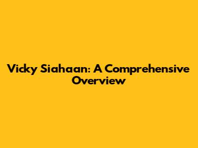 Vicky Siahaan: A Comprehensive Overview