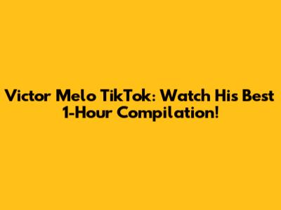 Victor Melo TikTok: Watch His Best 1-Hour Compilation!
