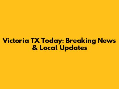 Victoria TX Today: Breaking News & Local Updates