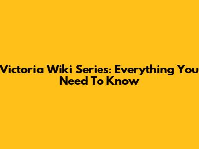 Victoria Wiki Series: Everything You Need To Know