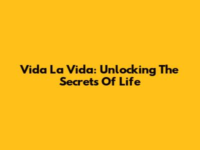 Vida La Vida: Unlocking The Secrets Of Life