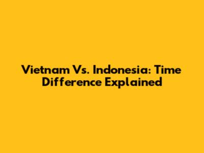 Vietnam Vs. Indonesia: Time Difference Explained