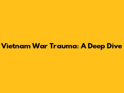Vietnam War Trauma: A Deep Dive