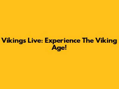 Vikings Live: Experience The Viking Age!