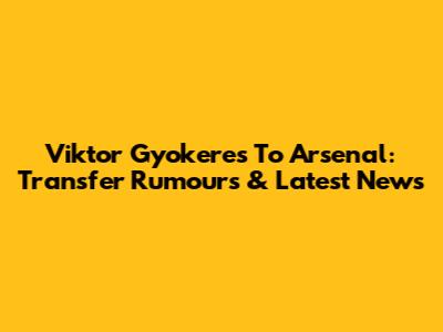 Viktor Gyokeres To Arsenal: Transfer Rumours & Latest News