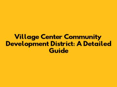 Village Center Community Development District: A Detailed Guide