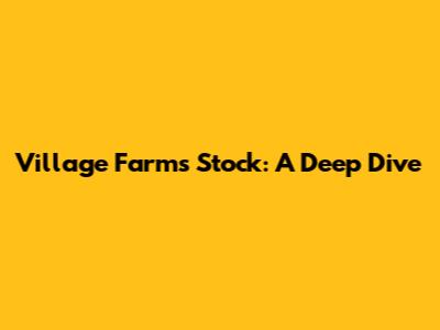 Village Farms Stock: A Deep Dive