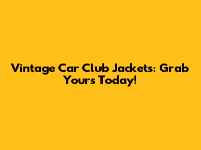 Vintage Car Club Jackets: Grab Yours Today!